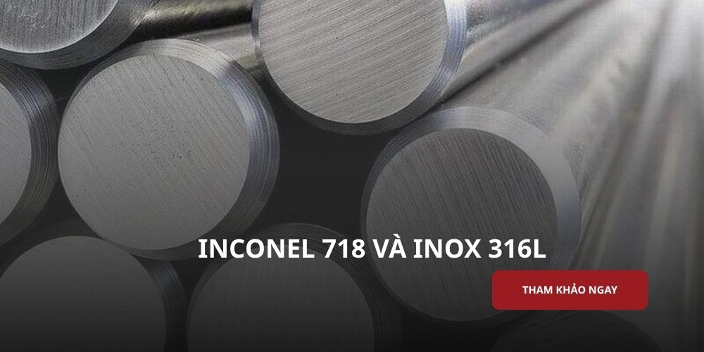 Inconel 718 và inox 316L khác nhau như thế nào?